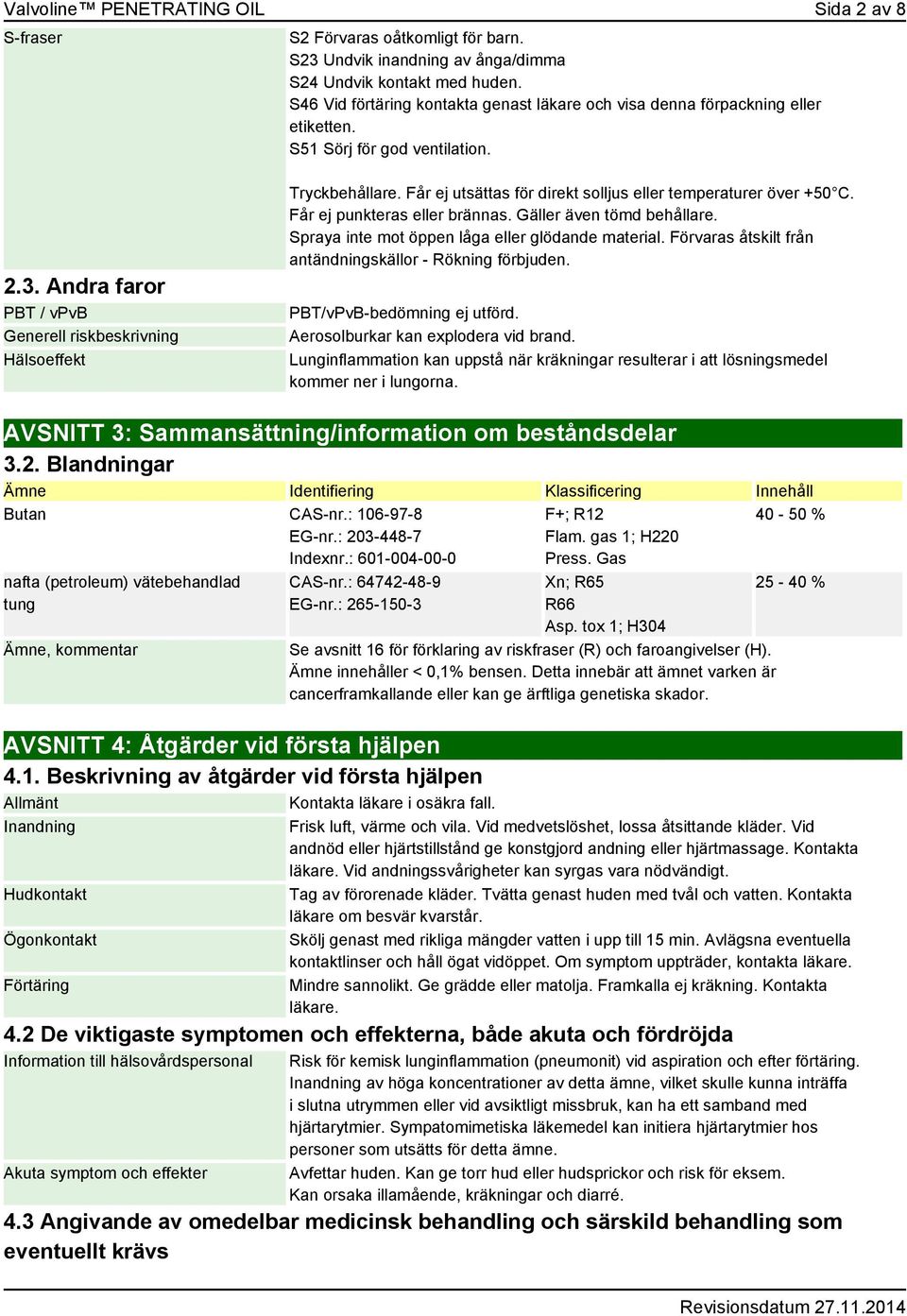 Får ej utsättas för direkt solljus eller temperaturer över +50 C. Får ej punkteras eller brännas. Gäller även tömd behållare. Spraya inte mot öppen låga eller glödande material.