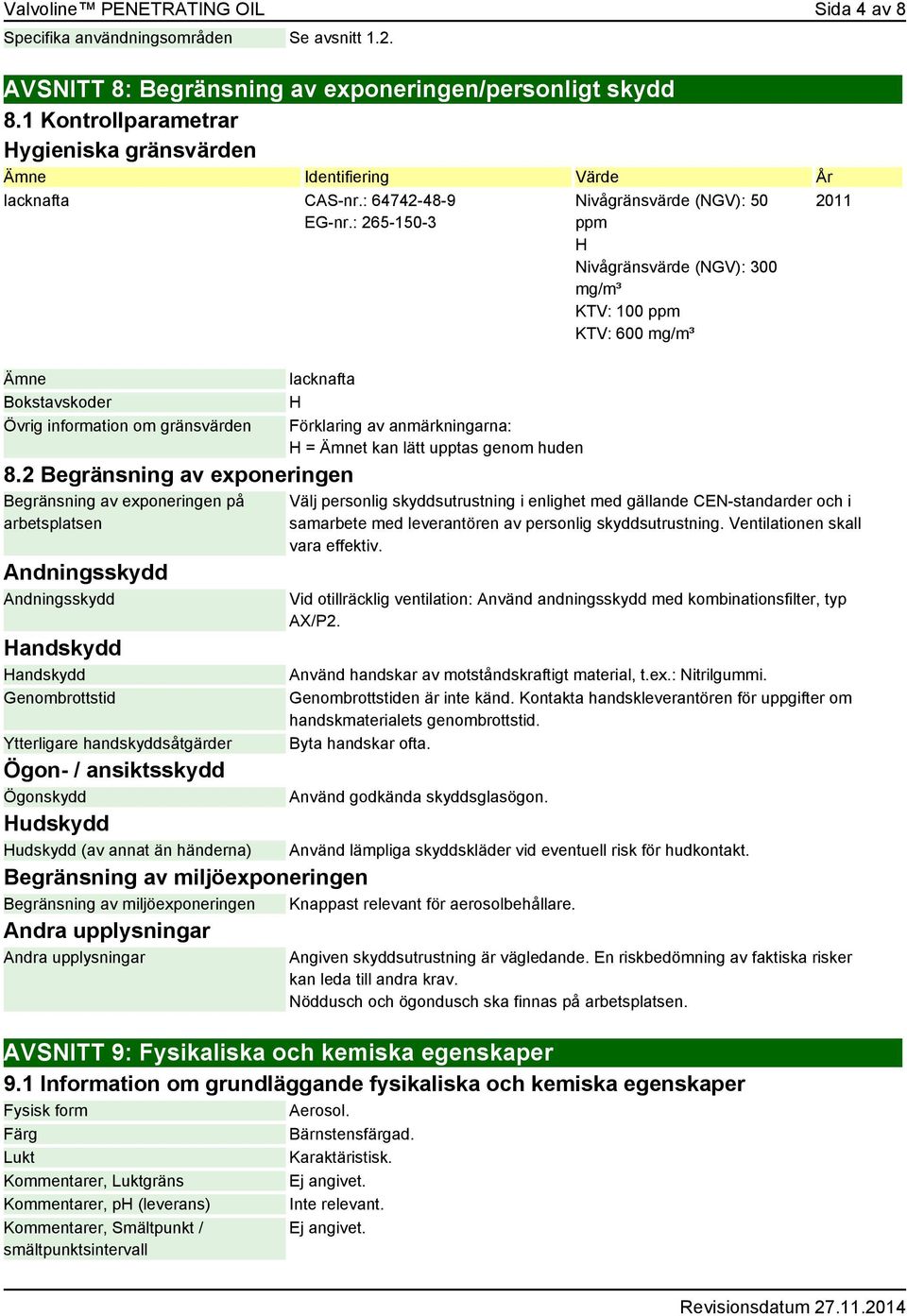 2 Begränsning av exponeringen Begränsning av exponeringen på arbetsplatsen Andningsskydd Andningsskydd Handskydd Handskydd Genombrottstid Ytterligare handskyddsåtgärder Ögon- / ansiktsskydd Ögonskydd