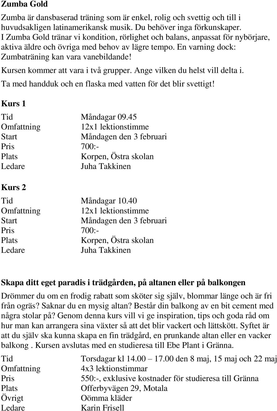 Kursen kommer att vara i två grupper. Ange vilken du helst vill delta i. Ta med handduk och en flaska med vatten för det blir svettigt! Kurs 1 Tid Måndagar 09.