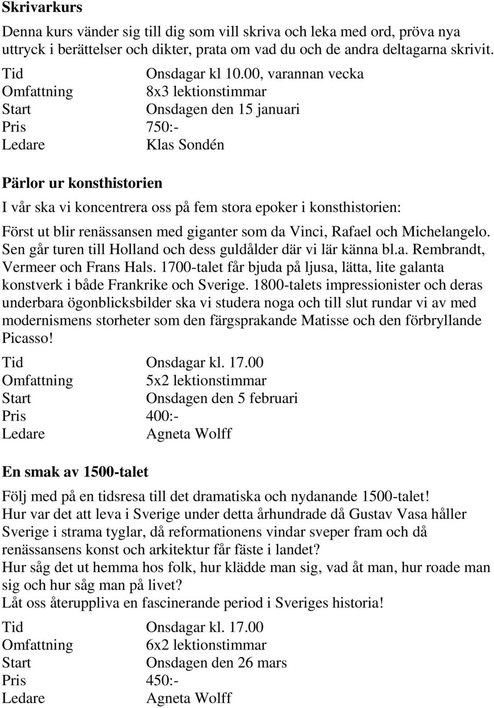 renässansen med giganter som da Vinci, Rafael och Michelangelo. Sen går turen till Holland och dess guldålder där vi lär känna bl.a. Rembrandt, Vermeer och Frans Hals.