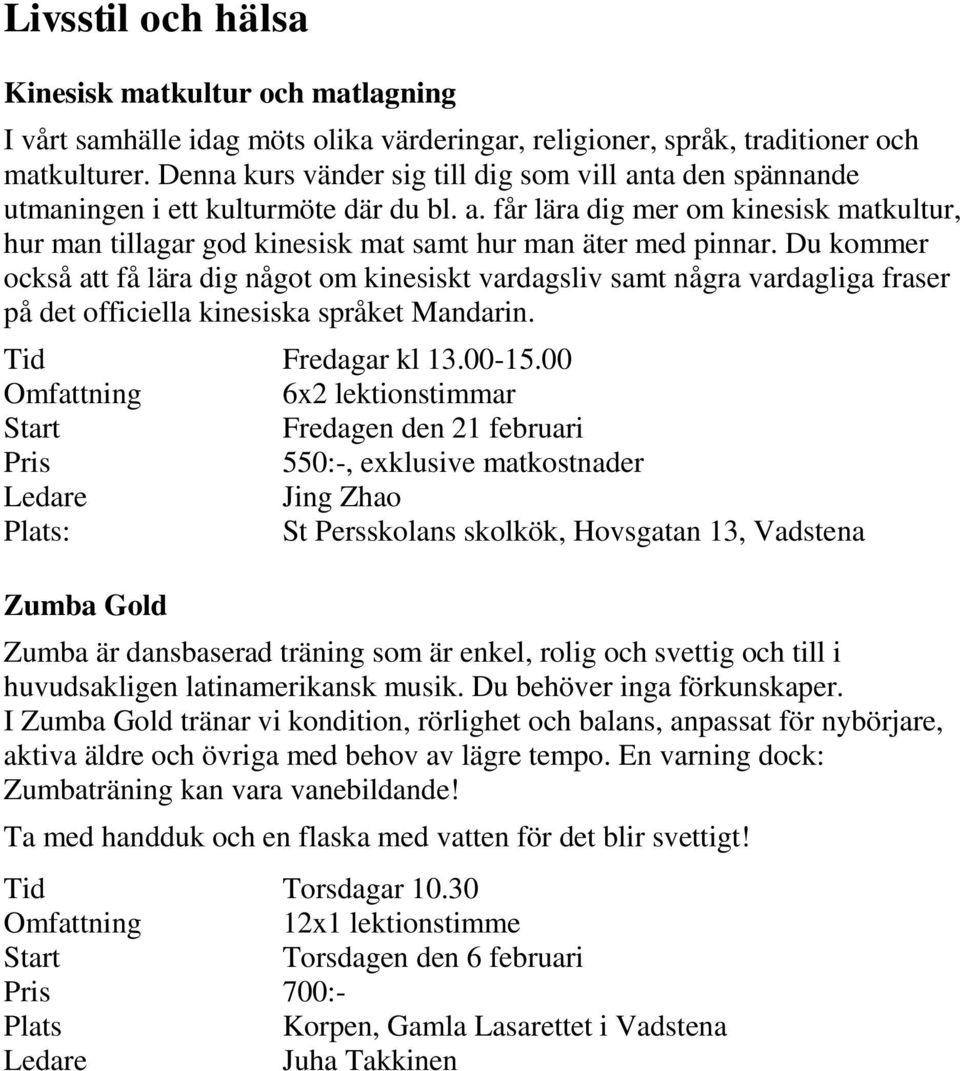 Du kommer också att få lära dig något om kinesiskt vardagsliv samt några vardagliga fraser på det officiella kinesiska språket Mandarin. Tid Fredagar kl 13.00-15.