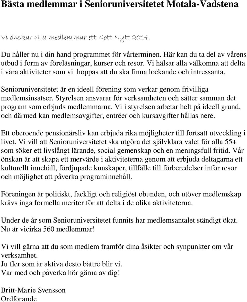 Senioruniversitetet är en ideell förening som verkar genom frivilliga medlemsinsatser. Styrelsen ansvarar för verksamheten och sätter samman det program som erbjuds medlemmarna.