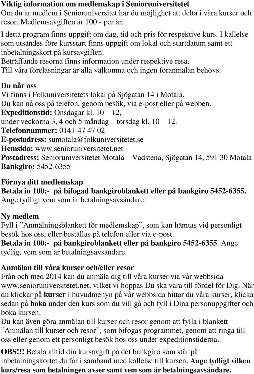 Beträffande resorna finns information under respektive resa. Till våra föreläsningar är alla välkomna och ingen föranmälan behövs.