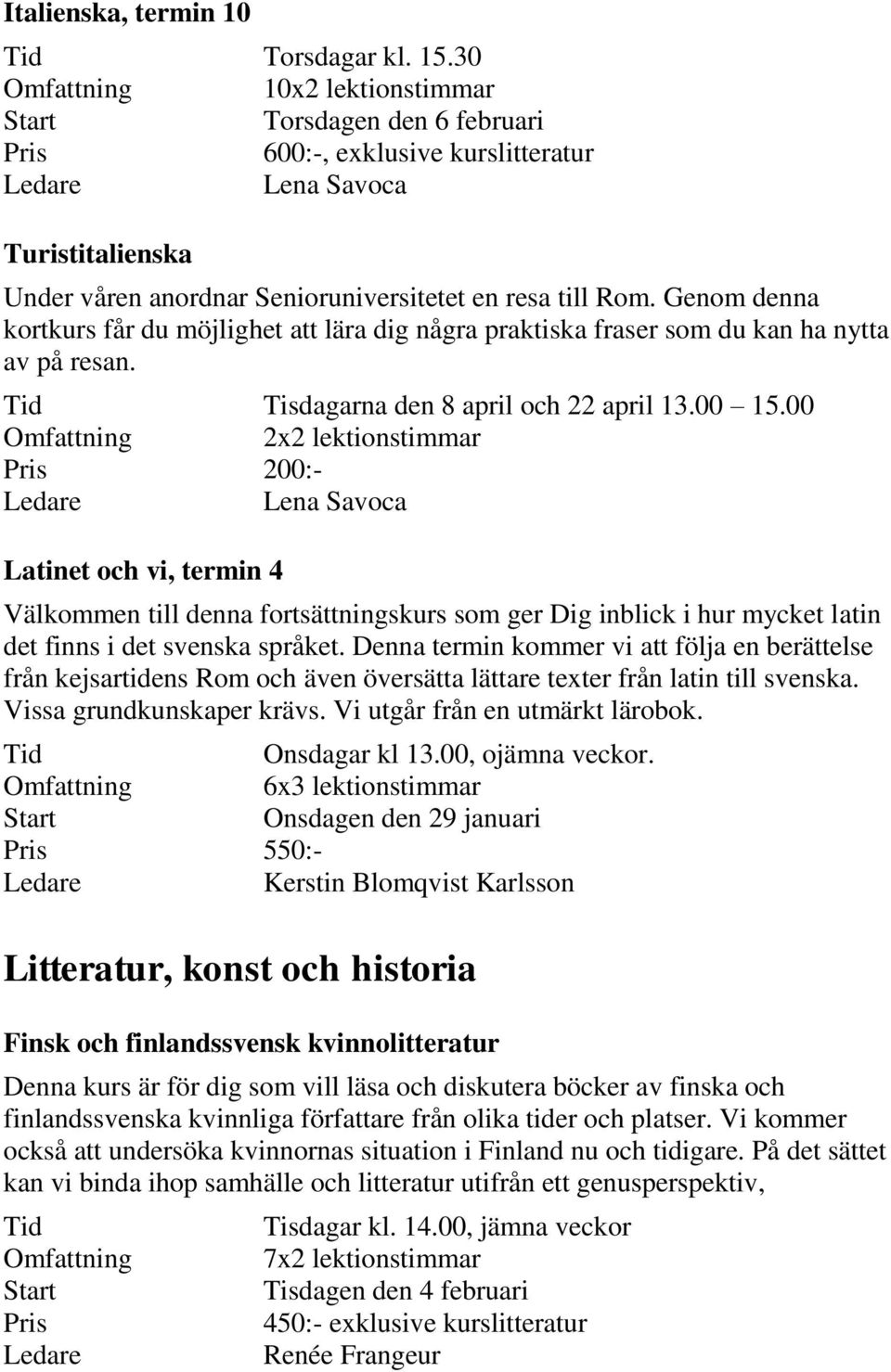 Genom denna kortkurs får du möjlighet att lära dig några praktiska fraser som du kan ha nytta av på resan. Tid Tisdagarna den 8 april och 22 april 13.00 15.