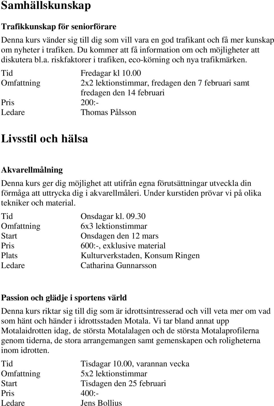 00 Omfattning 200:- Thomas Pålsson Livsstil och hälsa 2x2 lektionstimmar, fredagen den 7 februari samt fredagen den 14 februari Akvarellmålning Denna kurs ger dig möjlighet att utifrån egna