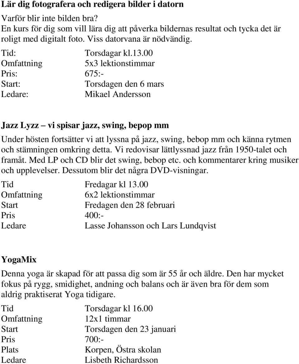 00 Omfattning 5x3 lektionstimmar : 675:- : Torsdagen den 6 mars : Mikael Andersson Jazz Lyzz vi spisar jazz, swing, bepop mm Under hösten fortsätter vi att lyssna på jazz, swing, bebop mm och känna