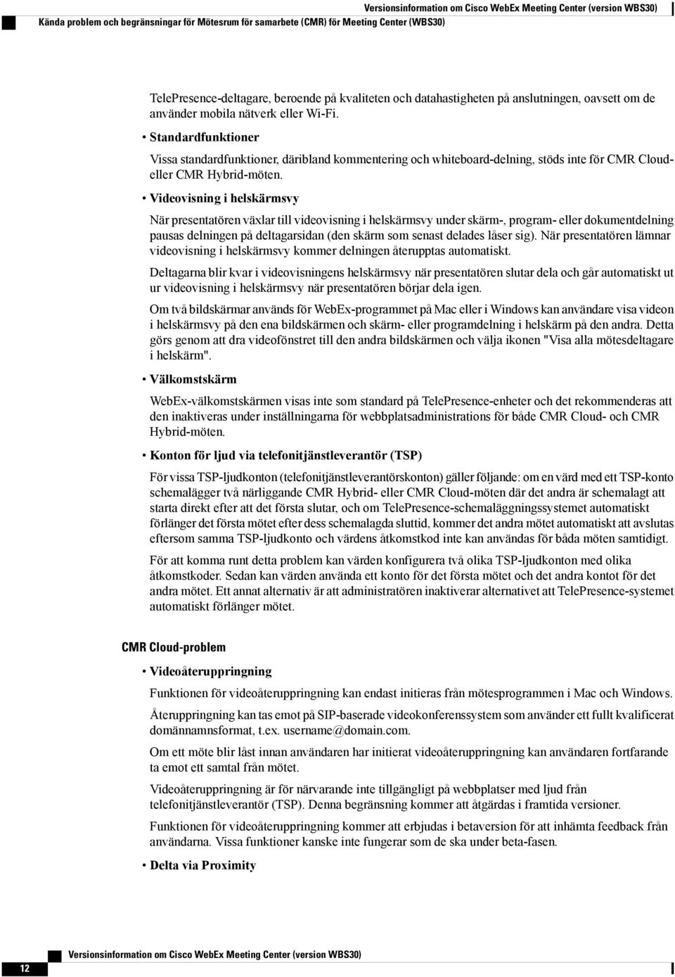 Standardfunktioner Vissa standardfunktioner, däribland kommentering och whiteboard-delning, stöds inte för CMR Cloudeller CMR Hybrid-möten.