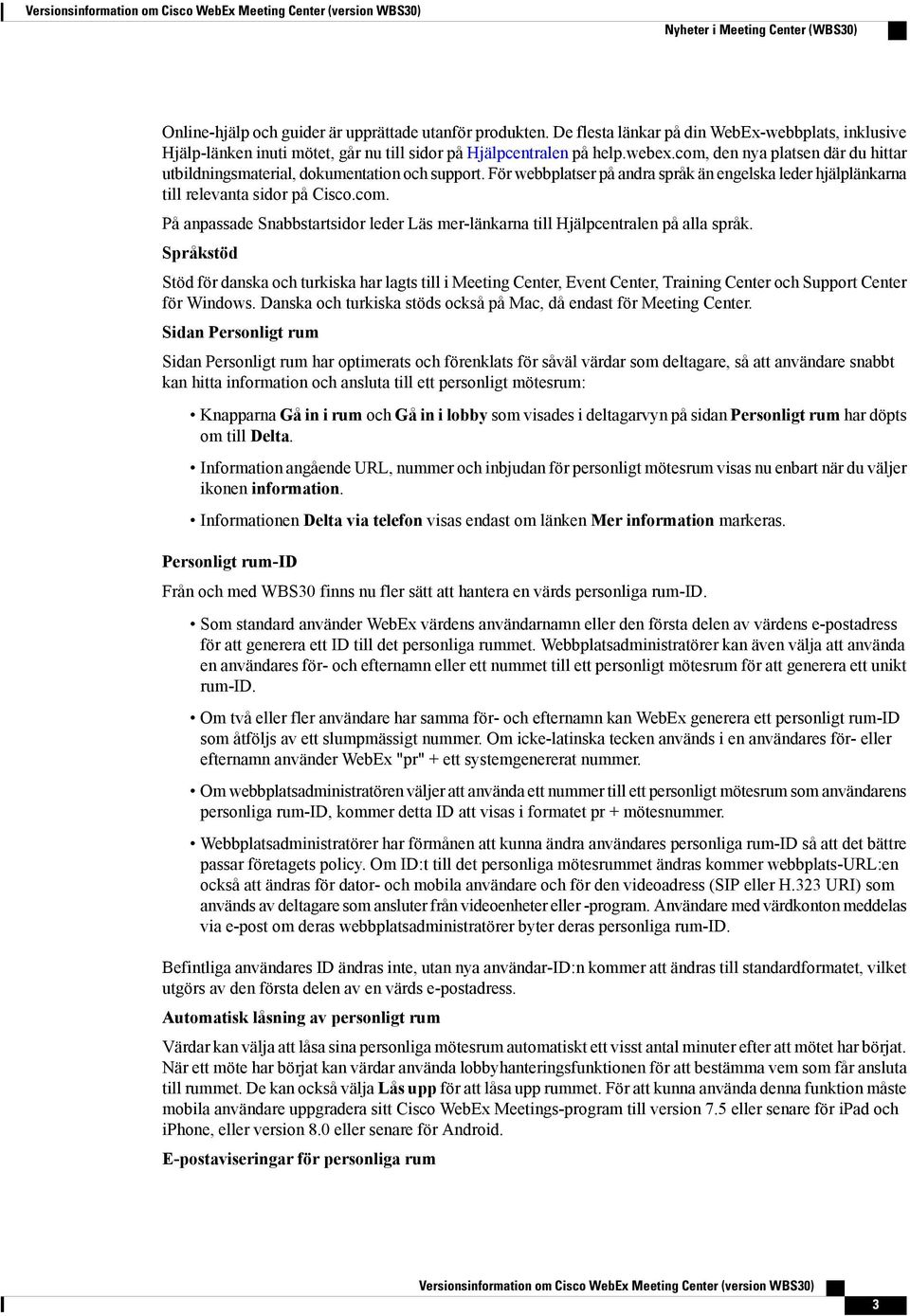 com, den nya platsen där du hittar utbildningsmaterial, dokumentation och support. För webbplatser på andra språk än engelska leder hjälplänkarna till relevanta sidor på Cisco.com. På anpassade Snabbstartsidor leder Läs mer-länkarna till Hjälpcentralen på alla språk.