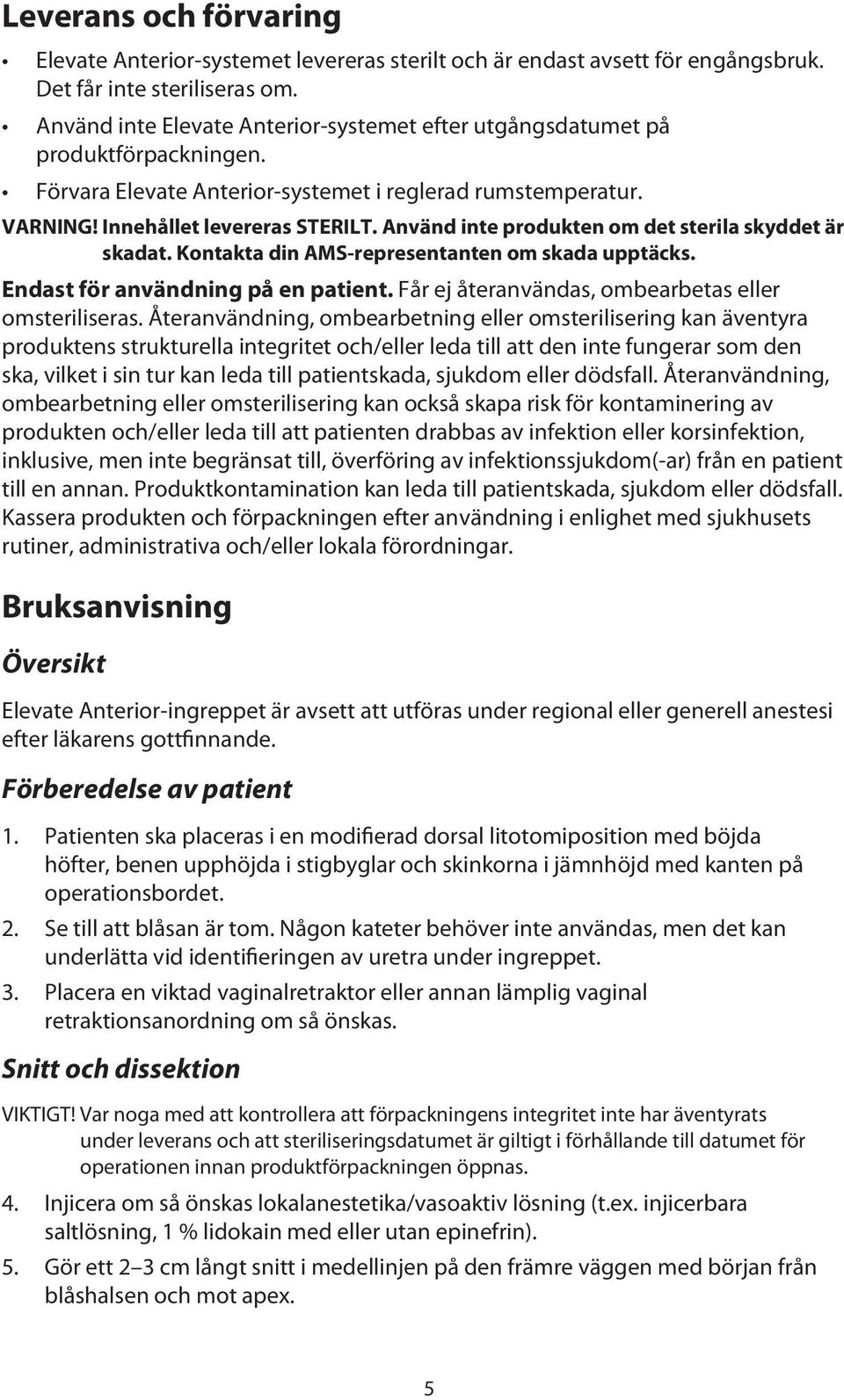 Använd inte produkten om det sterila skyddet är skadat. Kontakta din AMS-representanten om skada upptäcks. Endast för användning på en patient. Får ej återanvändas, ombearbetas eller omsteriliseras.