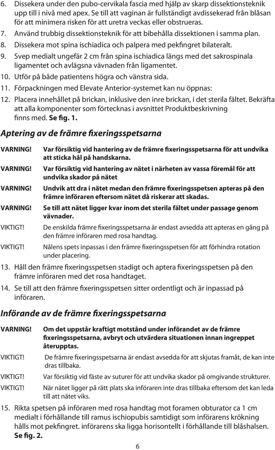 Använd trubbig dissektionsteknik för att bibehålla dissektionen i samma plan. 8. Dissekera mot spina ischiadica och palpera med pekfingret bilateralt. 9.