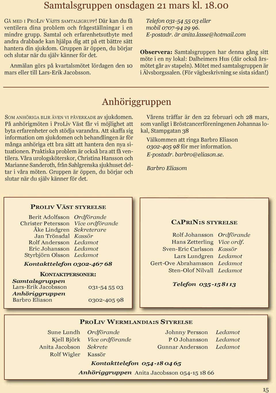 Anmälan görs på kvartalsmötet lördagen den 10 mars eller till Lars-Erik Jacobsson. Telefon 031-54 55 03 eller mobil 0707-94 29 96. E-postadr. är anita.lasse@hotmail.