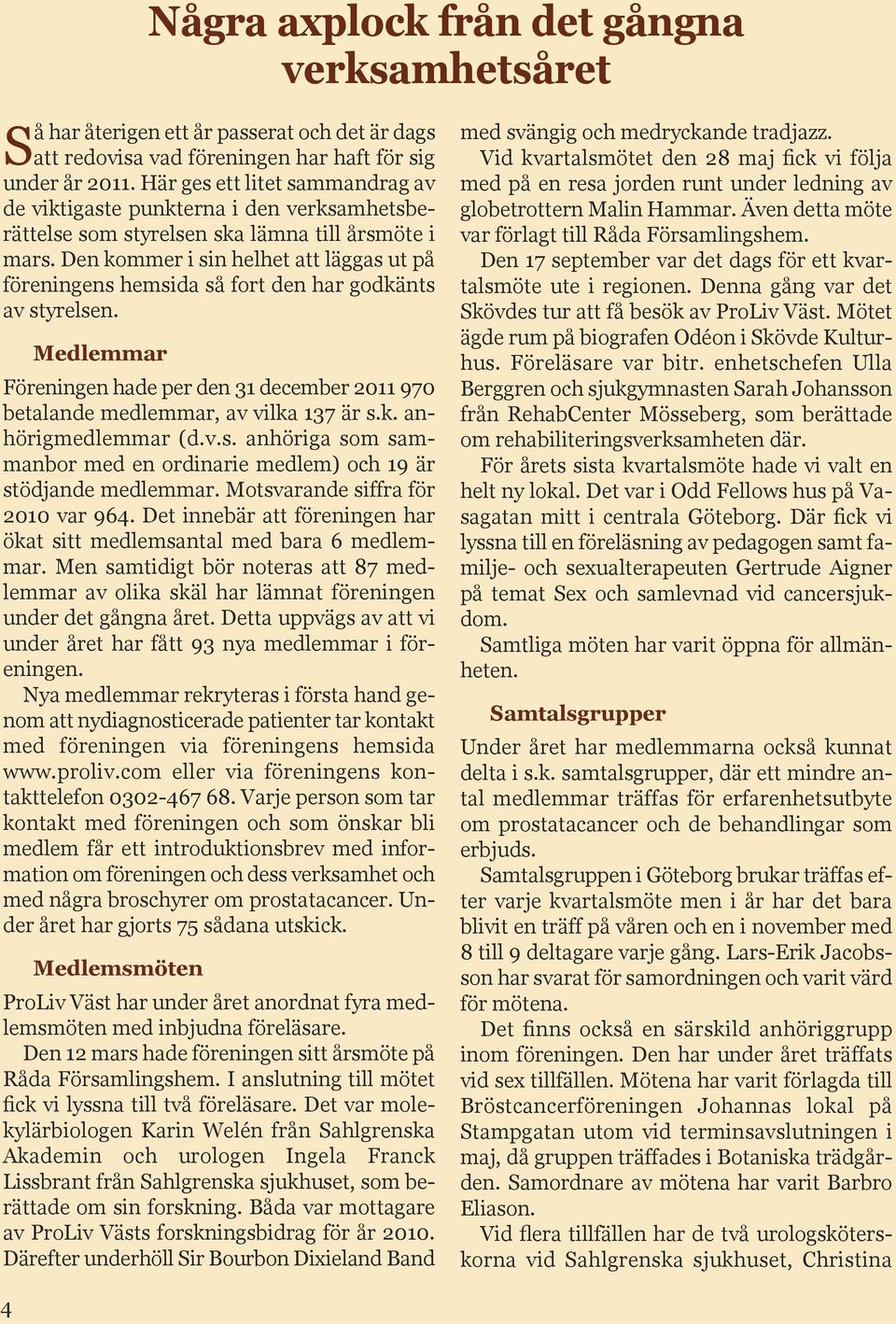 Den kommer i sin helhet att läggas ut på föreningens hemsida så fort den har godkänts av styrelsen. Medlemmar Föreningen hade per den 31 december 2011 970 betalande medlemmar, av vilka 137 är s.k. anhörigmedlemmar (d.