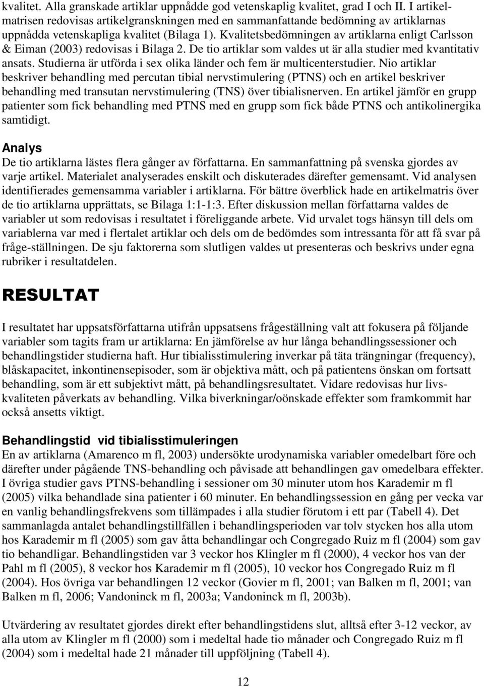 Kvalitetsbedömningen av artiklarna enligt Carlsson & Eiman (2003) redovisas i Bilaga 2. De tio artiklar som valdes ut är alla studier med kvantitativ ansats.