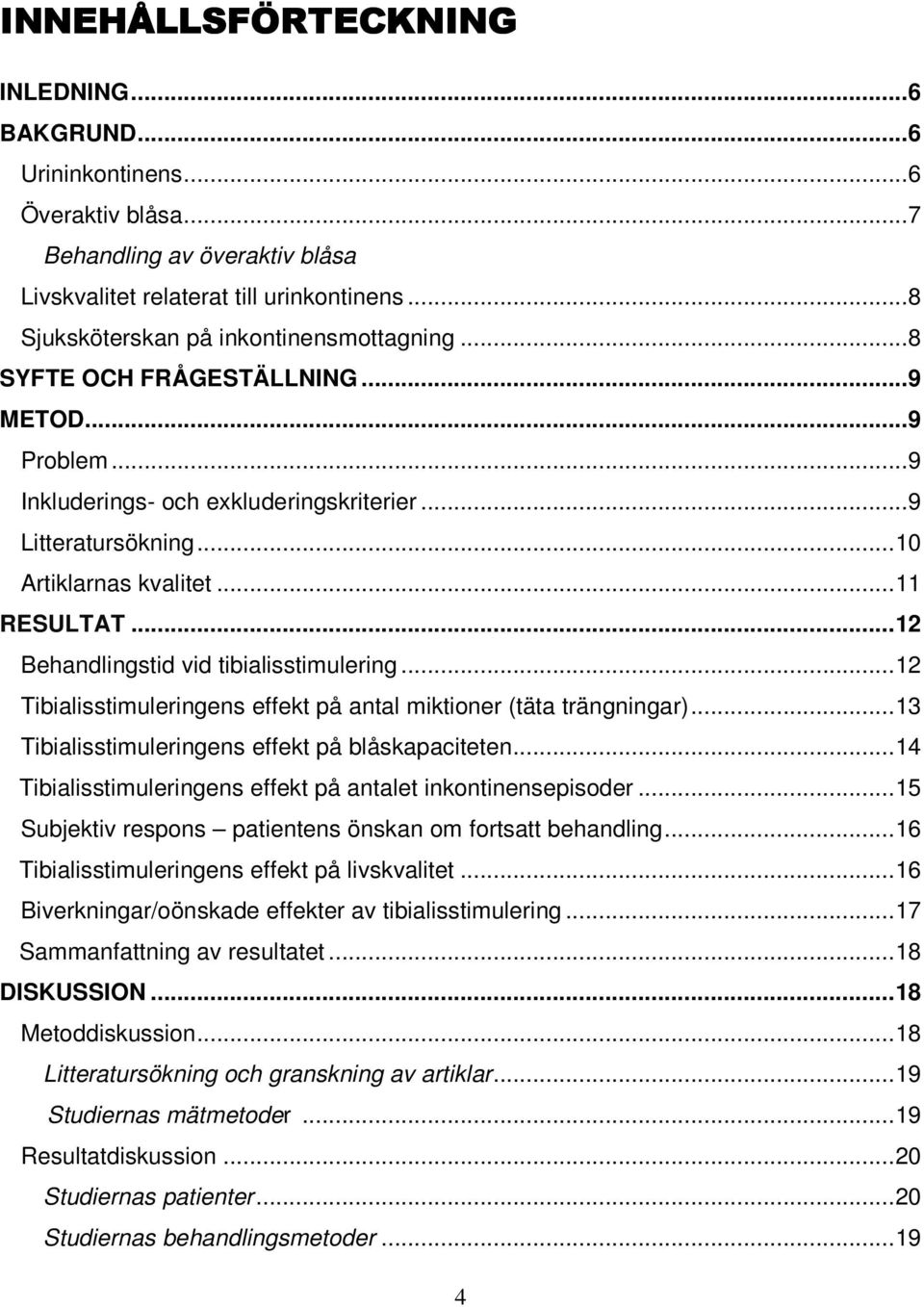 ..12 Behandlingstid vid tibialisstimulering...12 Tibialisstimuleringens effekt på antal miktioner (täta trängningar)...13 Tibialisstimuleringens effekt på blåskapaciteten.