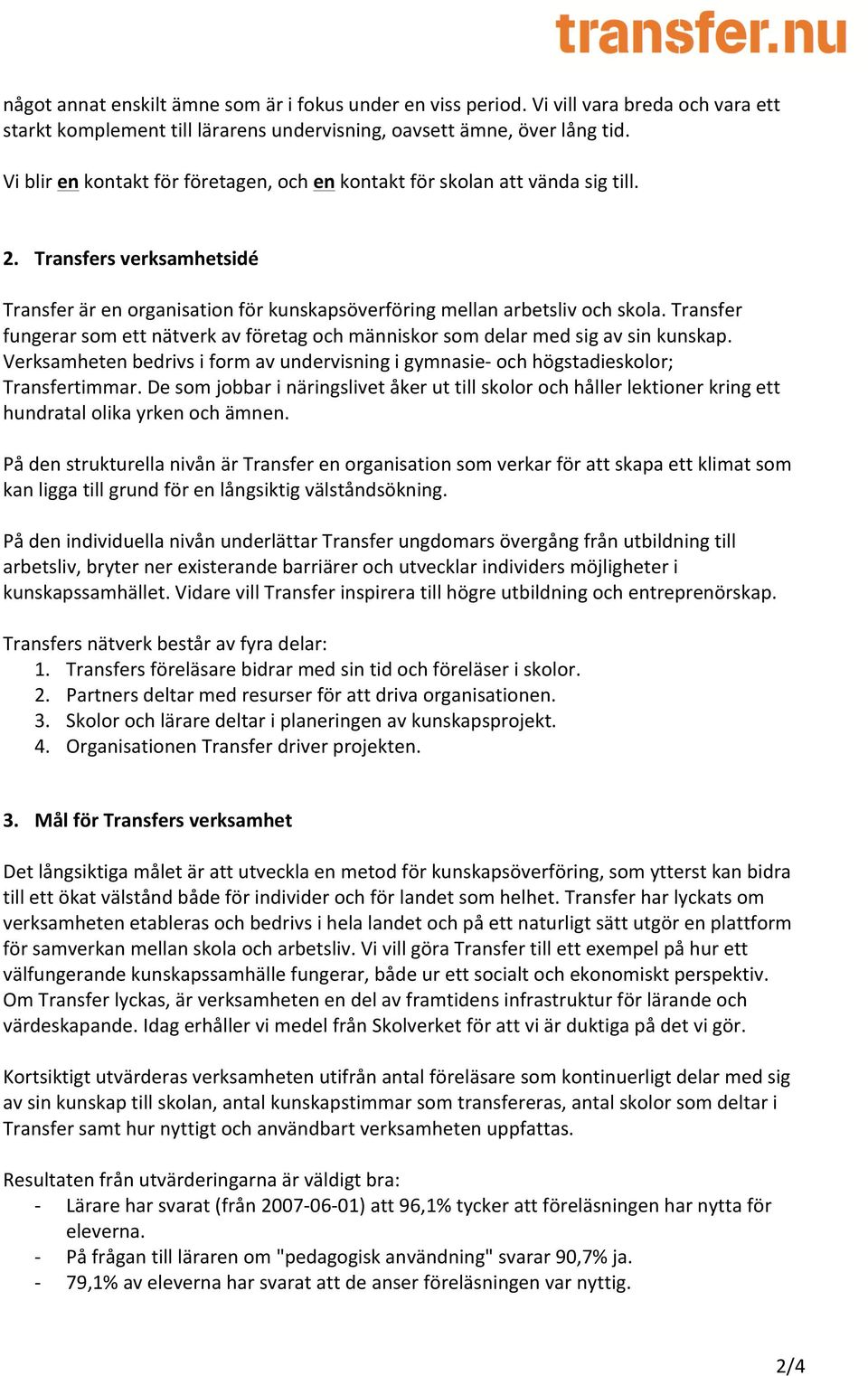 Transfer fungerar som ett nätverk av företag och människor som delar med sig av sin kunskap. Verksamheten bedrivs i form av undervisning i gymnasie- och högstadieskolor; Transfertimmar.