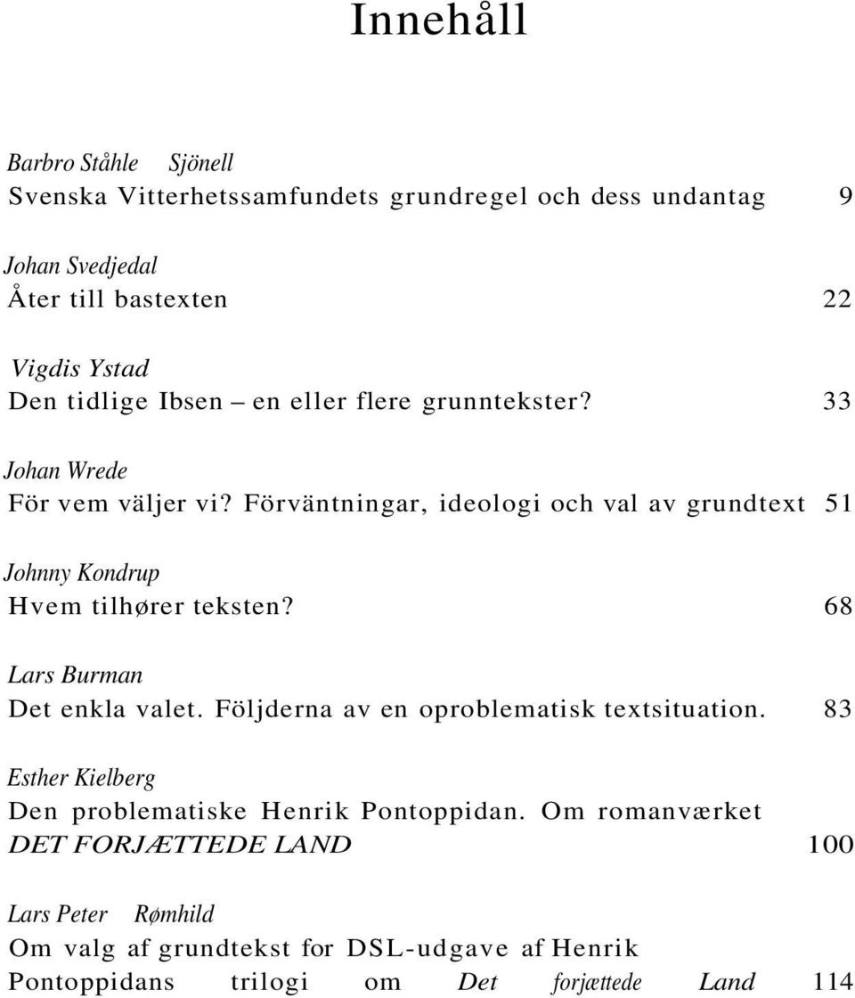 Förväntningar, ideologi och val av grundtext 51 Johnny Kondrup Hvem tilhører teksten? 68 Lars Burman Det enkla valet.