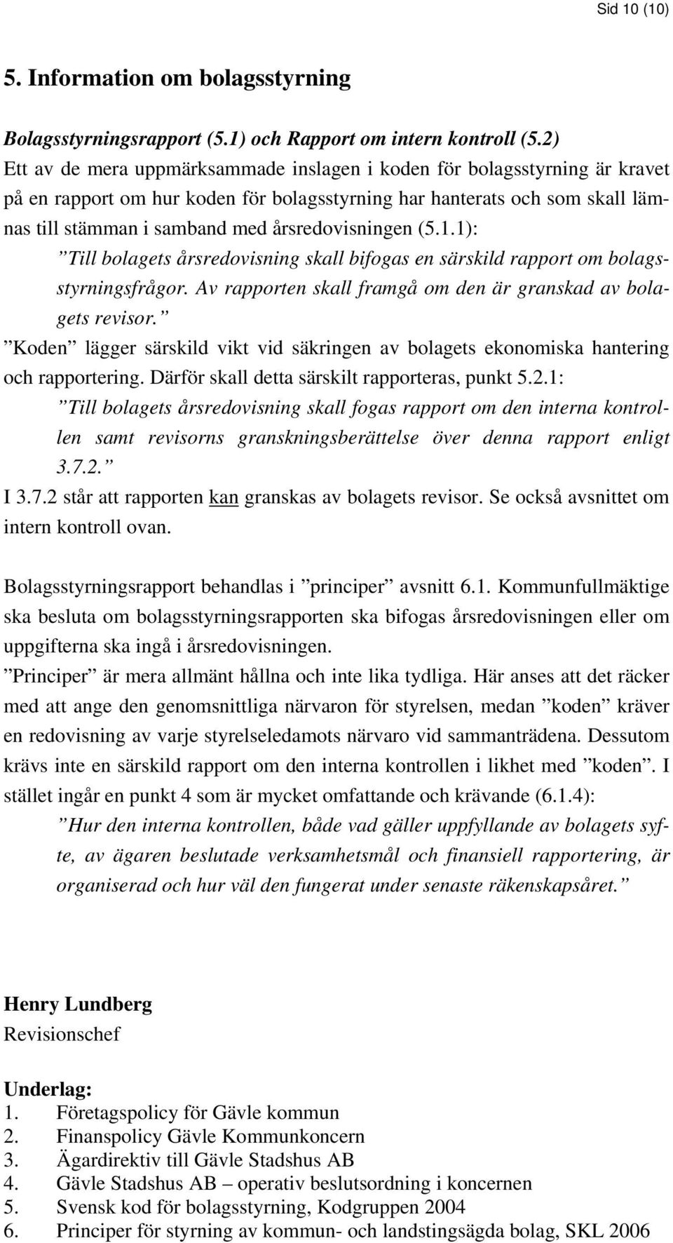 årsredovisningen (5.1.1): Till bolagets årsredovisning skall bifogas en särskild rapport om bolagsstyrningsfrågor. Av rapporten skall framgå om den är granskad av bolagets revisor.