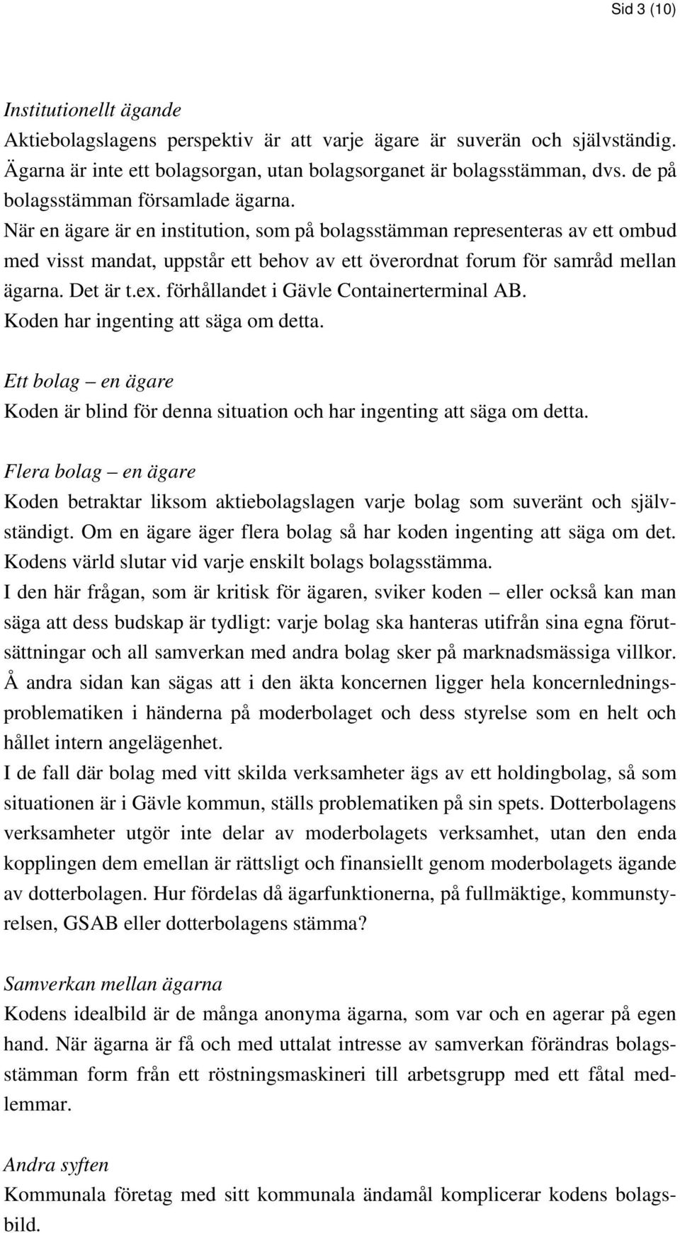 När en ägare är en institution, som på bolagsstämman representeras av ett ombud med visst mandat, uppstår ett behov av ett överordnat forum för samråd mellan ägarna. Det är t.ex.