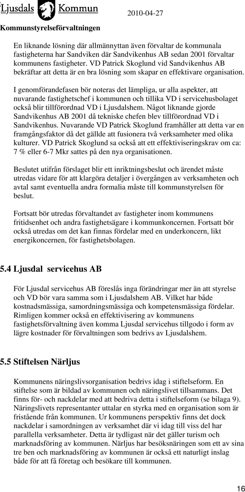 I genomförandefasen bör noteras det lämpliga, ur alla aspekter, att nuvarande fastighetschef i kommunen och tillika VD i servicehusbolaget också blir tillförordnad VD i Ljusdalshem.