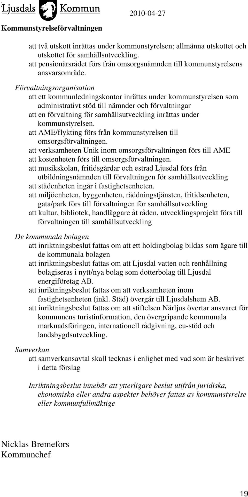 kommunstyrelsen. att AME/flykting förs från kommunstyrelsen till omsorgsförvaltningen. att verksamheten Unik inom omsorgsförvaltningen förs till AME att kostenheten förs till omsorgsförvaltningen.