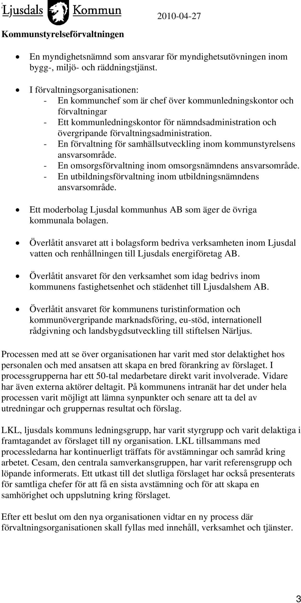 - En förvaltning för samhällsutveckling inom kommunstyrelsens ansvarsområde. - En omsorgsförvaltning inom omsorgsnämndens ansvarsområde.