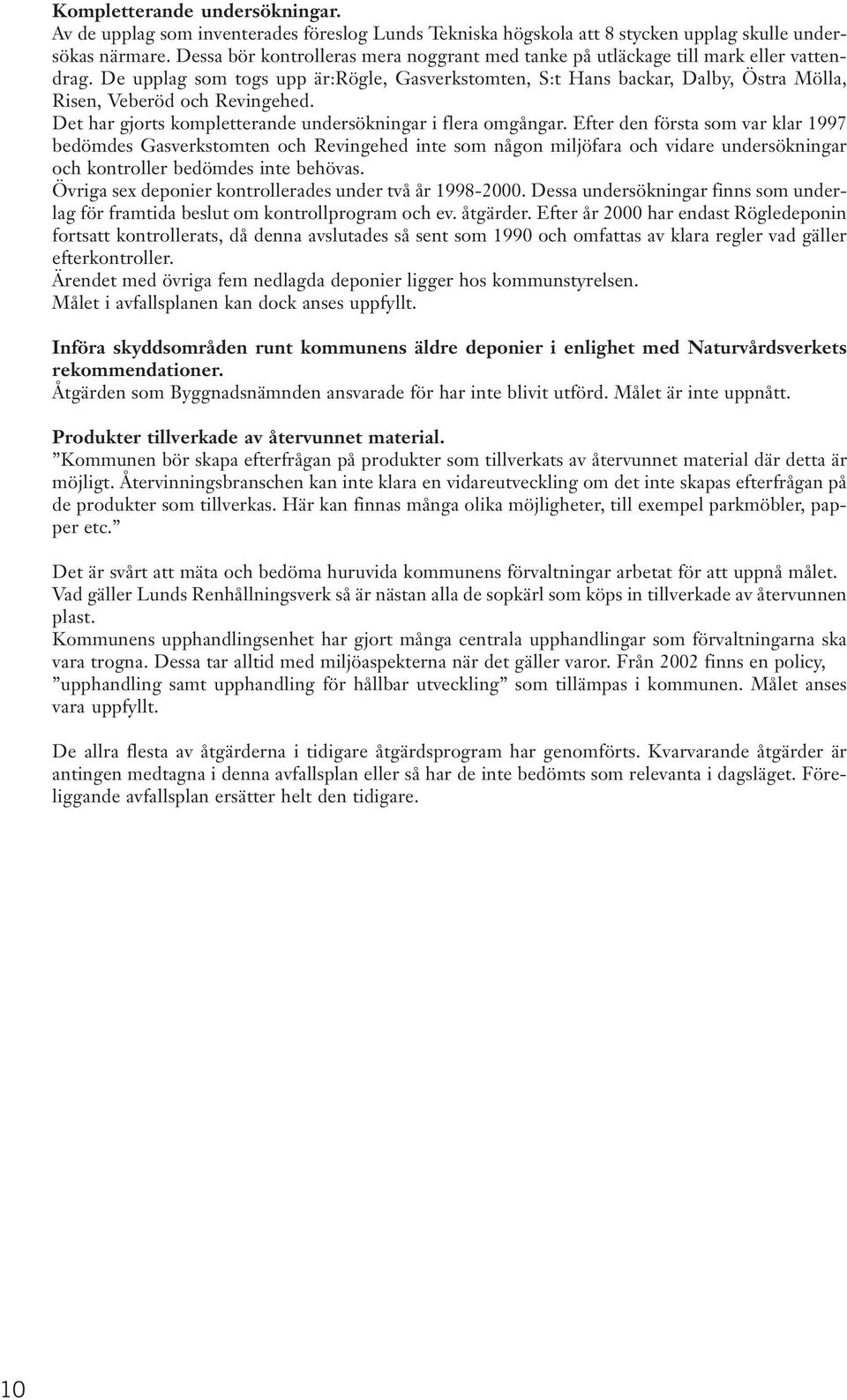 De upplag som togs upp är:rögle, Gasverkstomten, S:t Hans backar, Dalby, Östra Mölla, Risen, Veberöd och Revingehed. Det har gjorts kompletterande undersökningar i flera omgångar.