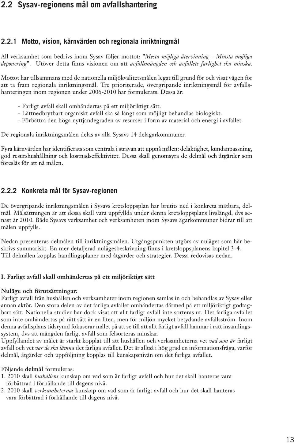 Mottot har tillsammans med de nationella miljökvalitetsmålen legat till grund för och visat vägen för att ta fram regionala inriktningsmål.