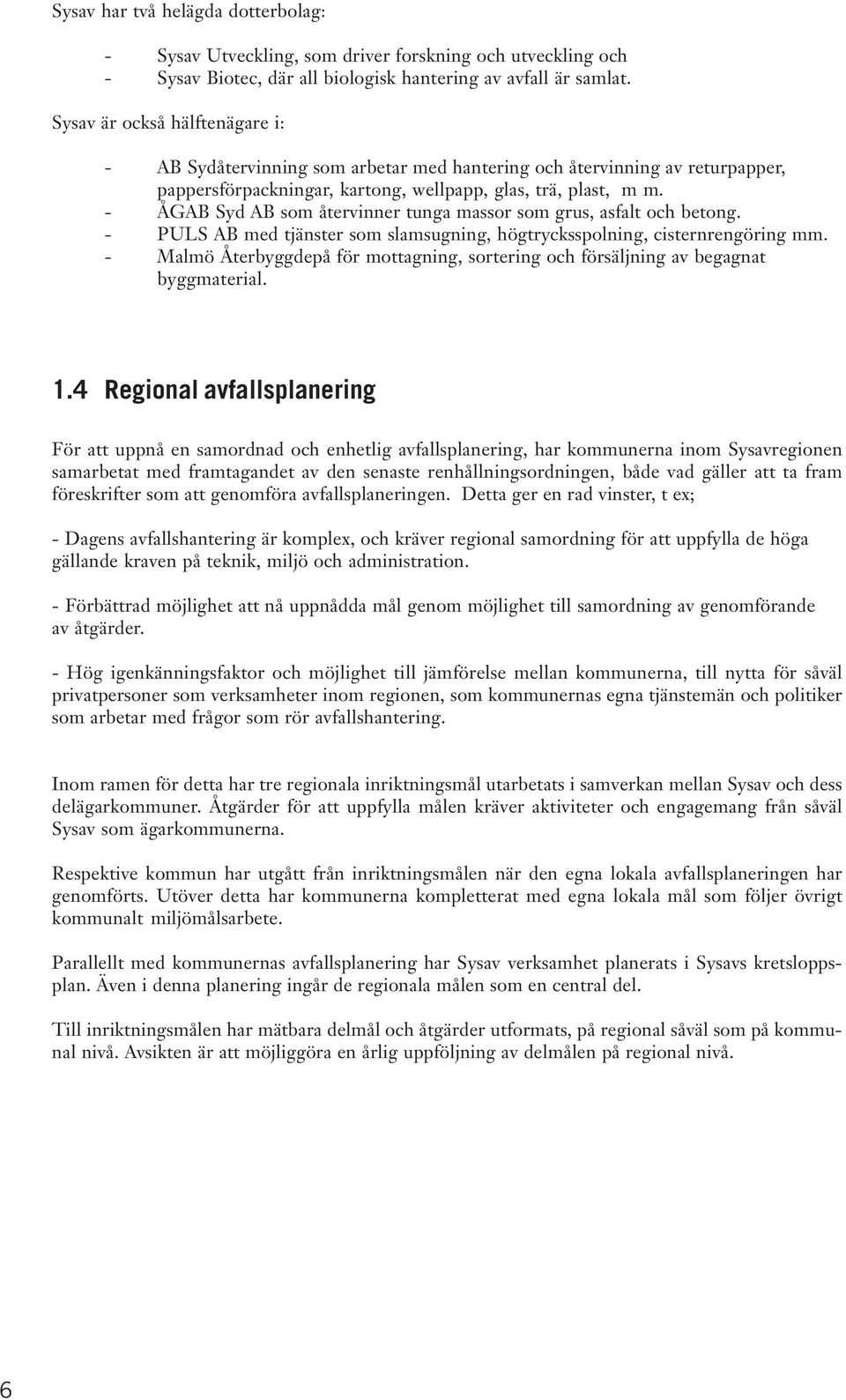 - ÅGAB Syd AB som återvinner tunga massor som grus, asfalt och betong. - PULS AB med tjänster som slamsugning, högtrycksspolning, cisternrengöring mm.