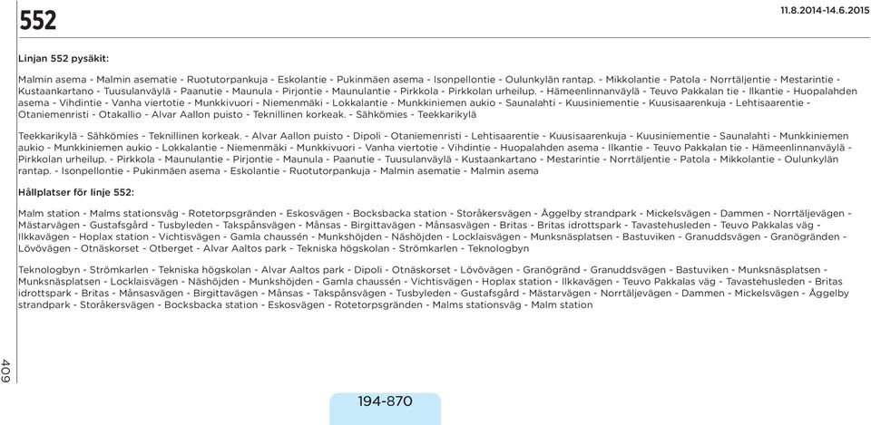 - Hämeenlinnanväylä - Teuvo Pakkalan tie - Ilkantie - Huopalahden asema - Vihdintie - Vanha viertotie - Munkkivuori - Niemenmäki - Lokkalantie - Munkkiniemen aukio - Saunalahti - Kuusiniementie -