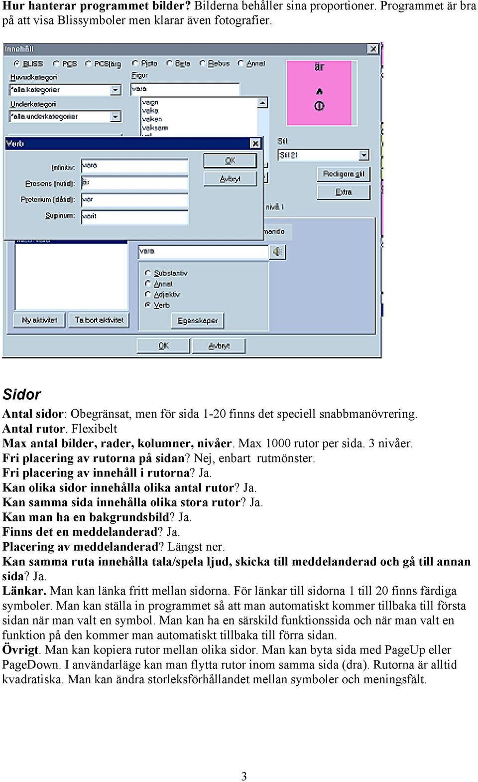 Fri placering av rutorna på sidan? Nej, enbart rutmönster. Fri placering av innehåll i rutorna? Ja. Kan olika sidor innehålla olika antal rutor? Ja. Kan samma sida innehålla olika stora rutor? Ja. Kan man ha en bakgrundsbild?