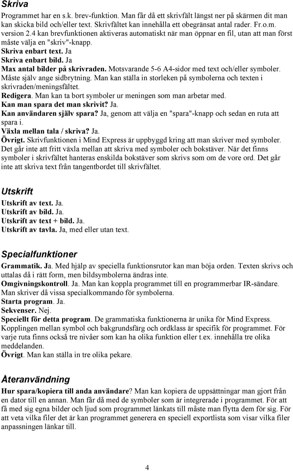 Motsvarande 5-6 A4-sidor med text och/eller symboler. Måste själv ange sidbrytning. Man kan ställa in storleken på symbolerna och texten i skrivraden/meningsfältet. Redigera.