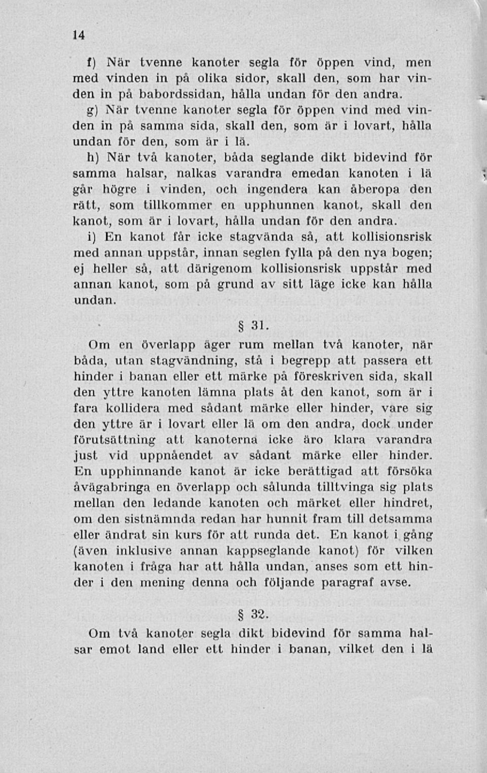 h) När två kanoter, båda seglande dikt bidevind för samma halsar, nalkas varandra emedan kanoten i lä går högre i vinden, och ingendera kan åberopa den rätt, som tillkommer en upphunnen kanot, skall