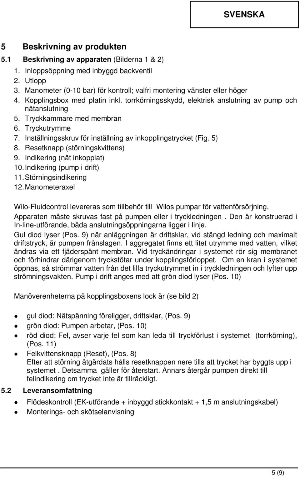 Tryckkammare med membran 6. Tryckutrymme 7. Inställningsskruv för inställning av inkopplingstrycket (Fig. 5) 8. Resetknapp (störningskvittens) 9. Indikering (nät inkopplat) 10.