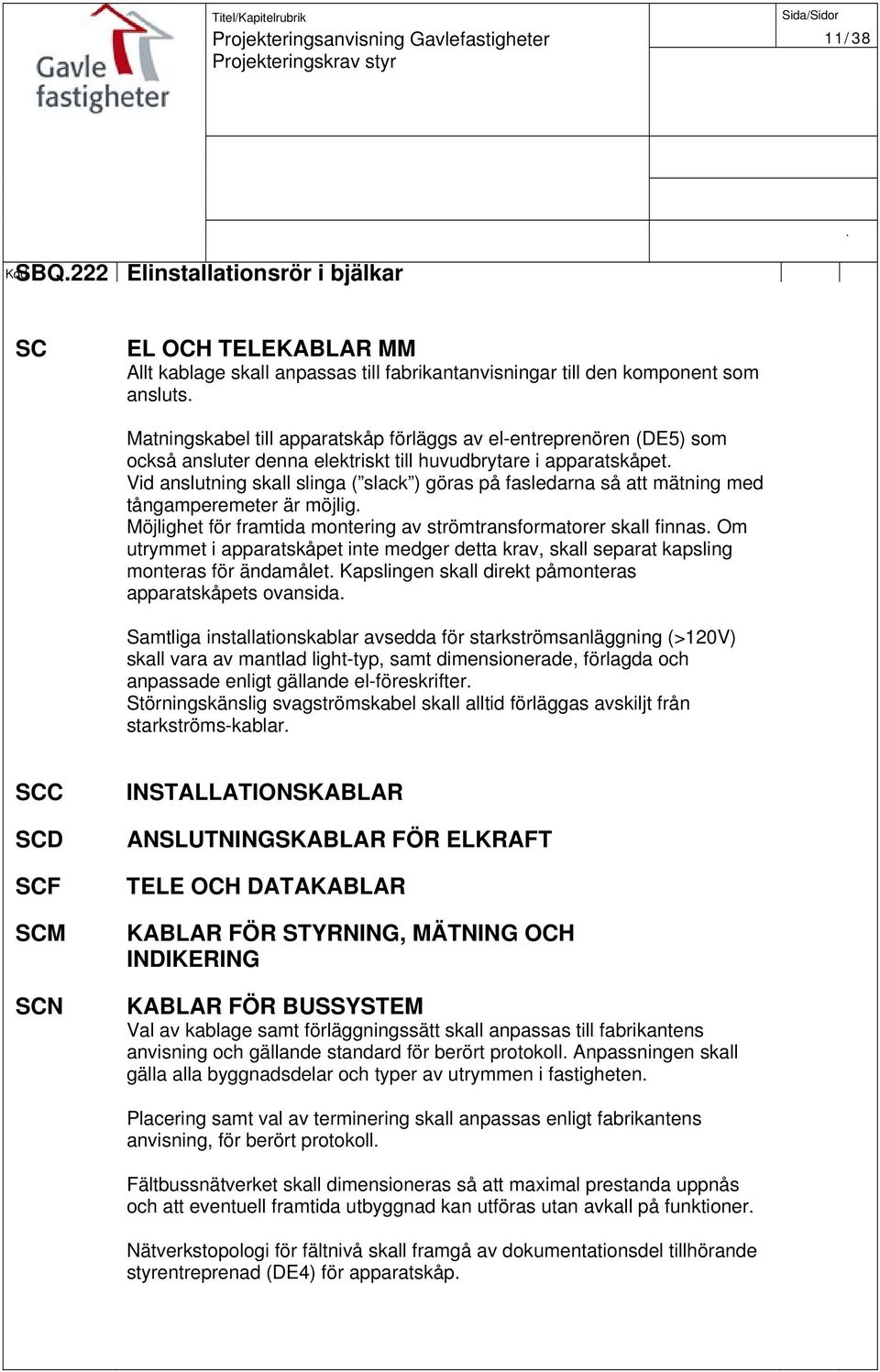 Möjlighet för framtida montering av strömtransformatorer skall finnas Om utrymmet i apparatskåpet inte medger detta krav, skall separat kapsling monteras för ändamålet Kapslingen skall direkt