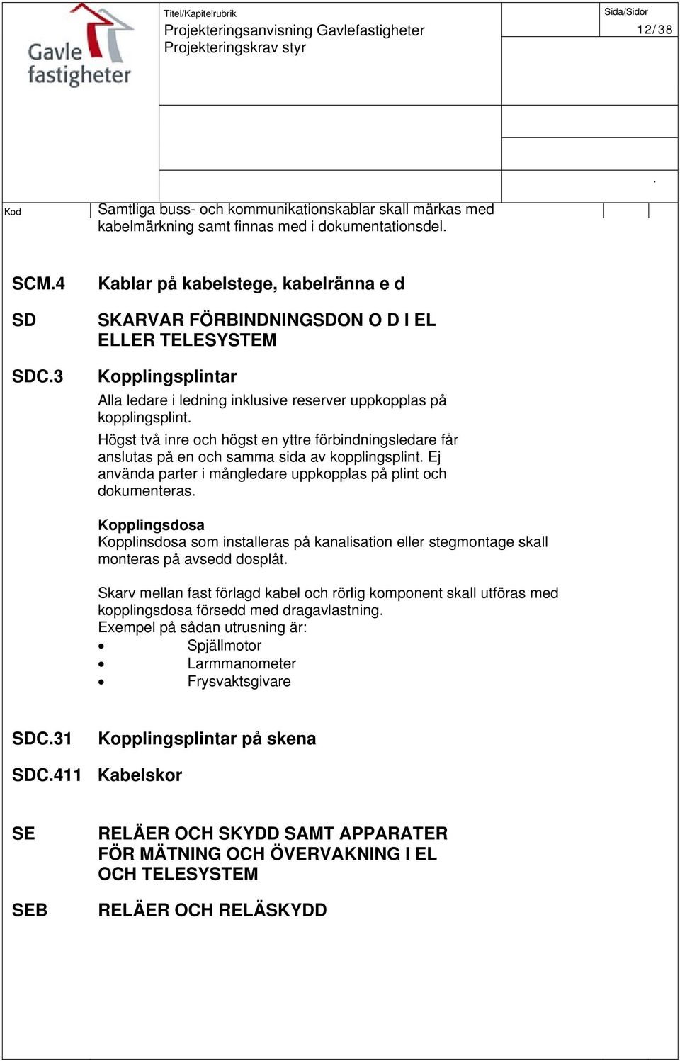 kopplingsplint Ej använda parter i mångledare uppkopplas på plint och dokumenteras Kopplingsdosa Kopplinsdosa som installeras på kanalisation eller stegmontage skall monteras på avsedd dosplåt Skarv