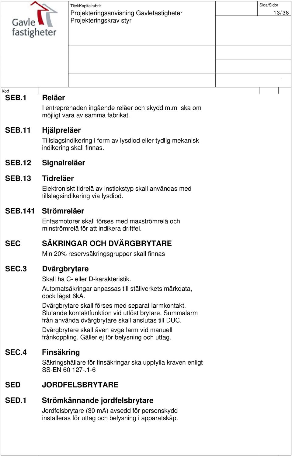minströmrelä för att indikera driftfel SEC SEC3 SEC4 SED SED1 SÄKRINGAR OCH DVÄRGBRYTARE Min 20% reservsäkringsgrupper skall finnas Dvärgbrytare Skall ha C- eller D-karakteristik Automatsäkringar