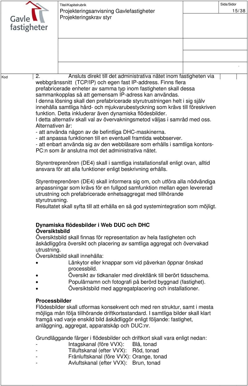 föreskriven funktion Detta inkluderar även dynamiska flödesbilder I detta alternativ skall val av övervakningsmetod väljas i samråd med oss Alternativen är: - att använda någon av de befintliga