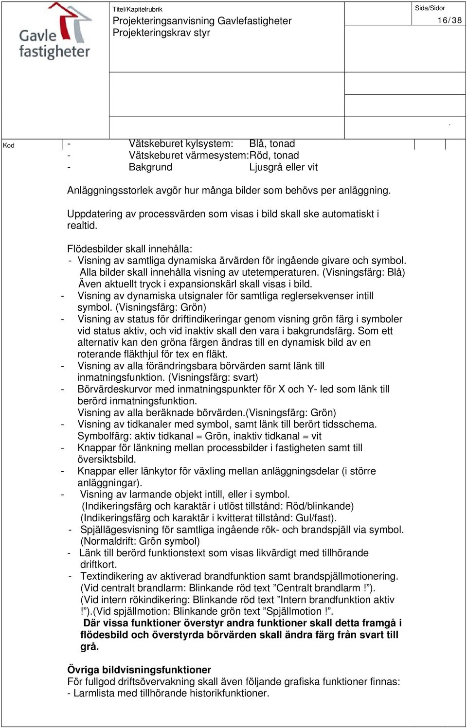 visning av utetemperaturen (Visningsfärg: Blå) Även aktuellt tryck i expansionskärl skall visas i bild - Visning av dynamiska utsignaler för samtliga reglersekvenser intill symbol (Visningsfärg: