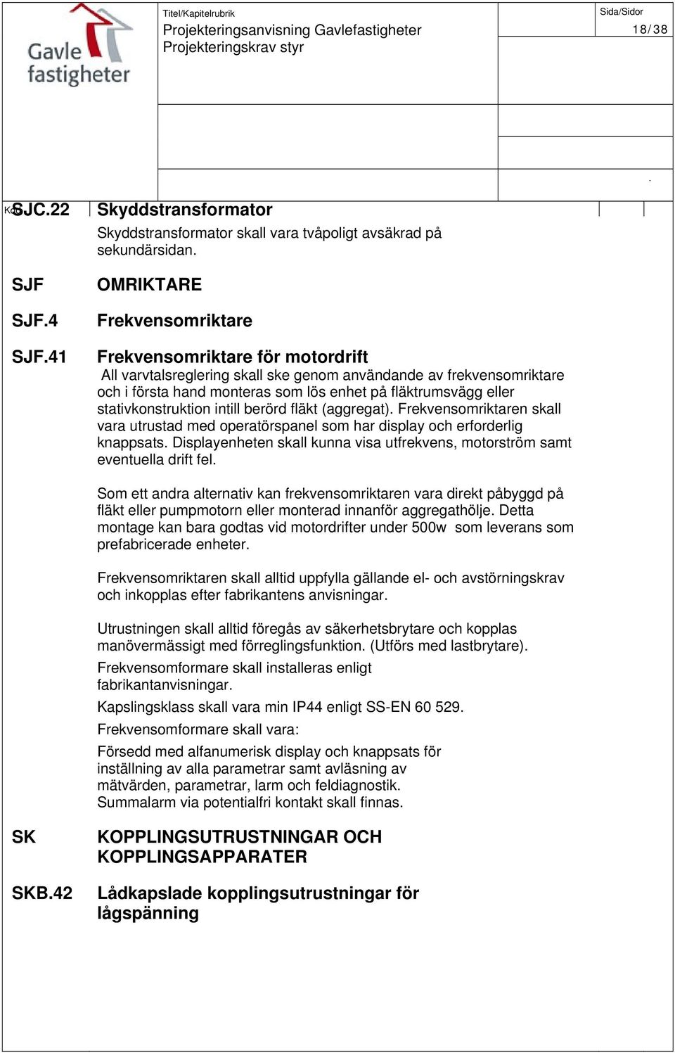 skall vara utrustad med operatörspanel som har display och erforderlig knappsats Displayenheten skall kunna visa utfrekvens, motorström samt eventuella drift fel Som ett andra alternativ kan