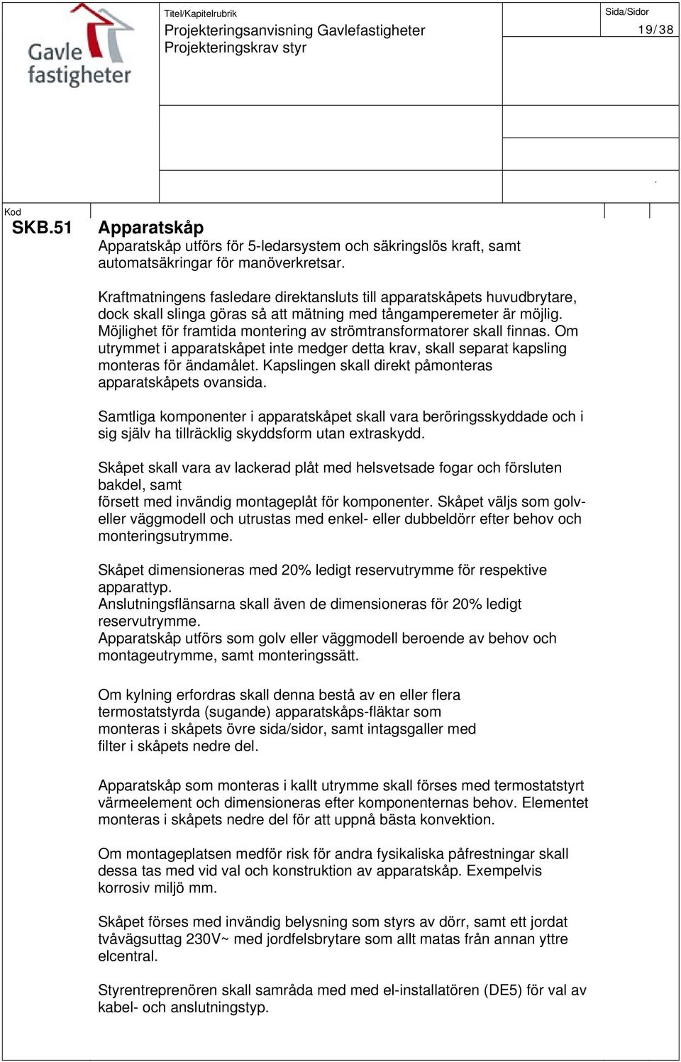 krav, skall separat kapsling monteras för ändamålet Kapslingen skall direkt påmonteras apparatskåpets ovansida Samtliga komponenter i apparatskåpet skall vara beröringsskyddade och i sig själv ha