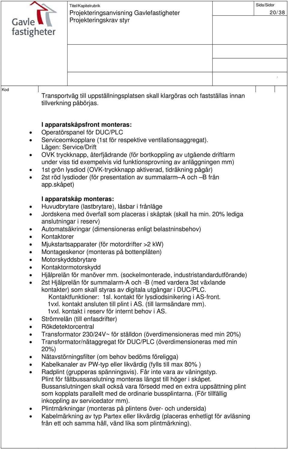 grön lysdiod (OVK-tryckknapp aktiverad, tidräkning pågår) 2st röd lysdioder (för presentation av summalarm A och B från appskåpet) I apparatskåp monteras: Huvudbrytare (lastbrytare), låsbar i