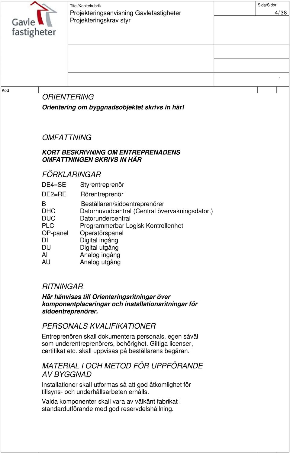 Datorhuvudcentral (Central övervakningsdator) Datorundercentral Programmerbar Logisk Kontrollenhet Operatörspanel Digital ingång Digital utgång Analog ingång Analog utgång RITNINGAR Här hänvisas till