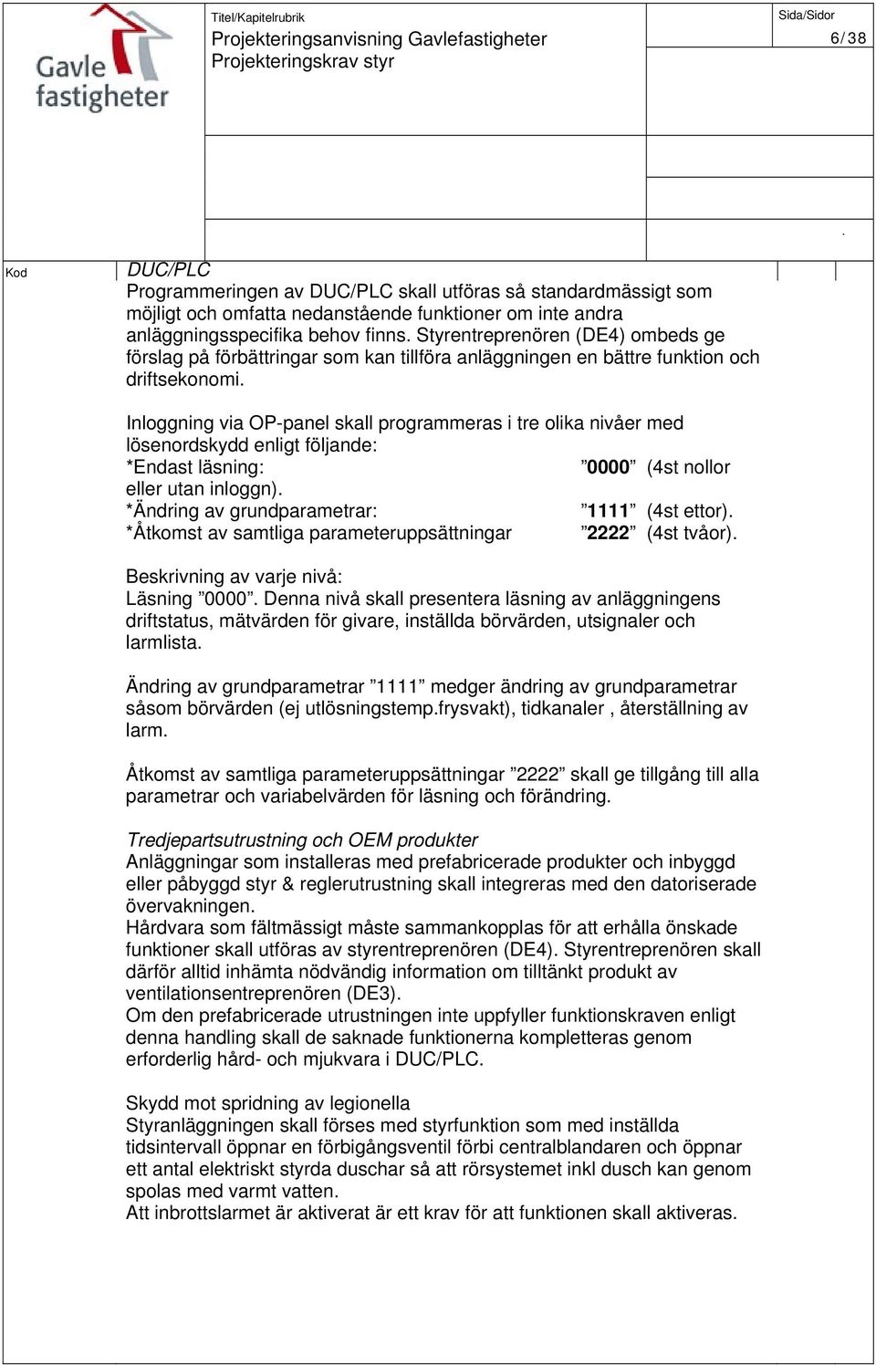 *Endast läsning: 0000 (4st nollor eller utan inloggn) *Ändring av grundparametrar: 1111 (4st ettor) *Åtkomst av samtliga parameteruppsättningar 2222 (4st tvåor) Beskrivning av varje nivå: Läsning