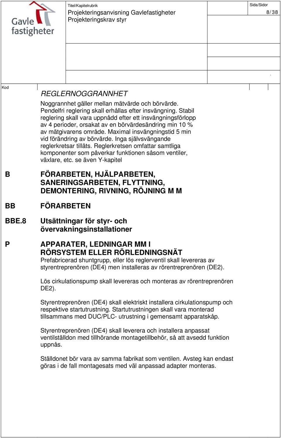 Reglerkretsen omfattar samtliga komponenter som påverkar funktionen såsom ventiler, växlare, etc se även Y-kapitel FÖRARBETEN, HJÄLPARBETEN, SANERINGSARBETEN, FLYTTNING, DEMONTERING, RIVNING, RÖJNING