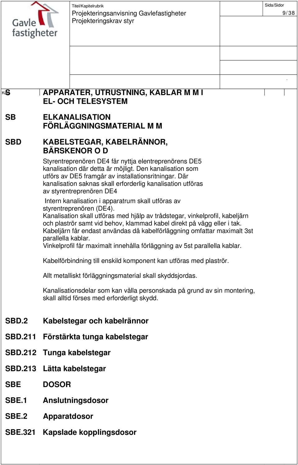 styrentreprenören DE4 Intern kanalisation i apparatrum skall utföras av styrentreprenören (DE4) Kanalisation skall utföras med hjälp av trådstegar, vinkelprofil, kabeljärn och plaströr samt vid