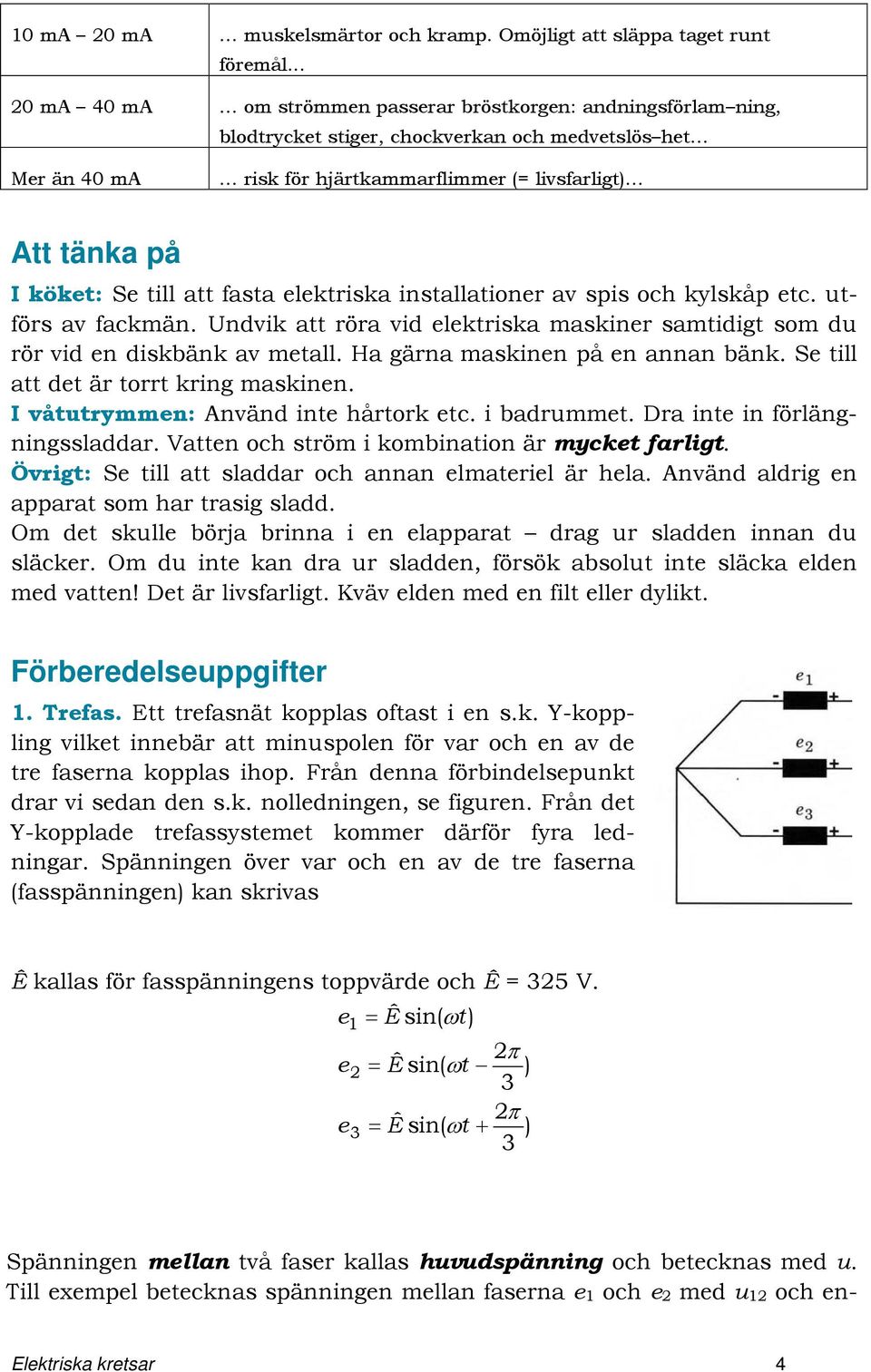 Se till att fasta elektriska installationer av spis och kylskåp etc. utförs av fackmän. Undvik att röra vid elektriska maskiner samtidigt som du rör vid en diskbänk av metall.