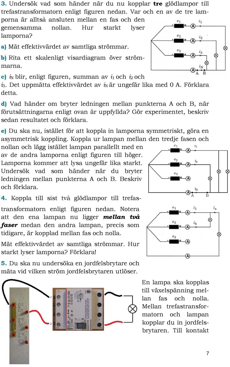 Det uppmätta effektivvärdet av in är ungefär lika med 0 A. Förklara detta. d) Vad händer om bryter ledningen mellan punkterna A och B, när förutsättningarna enligt ovan är uppfyllda?