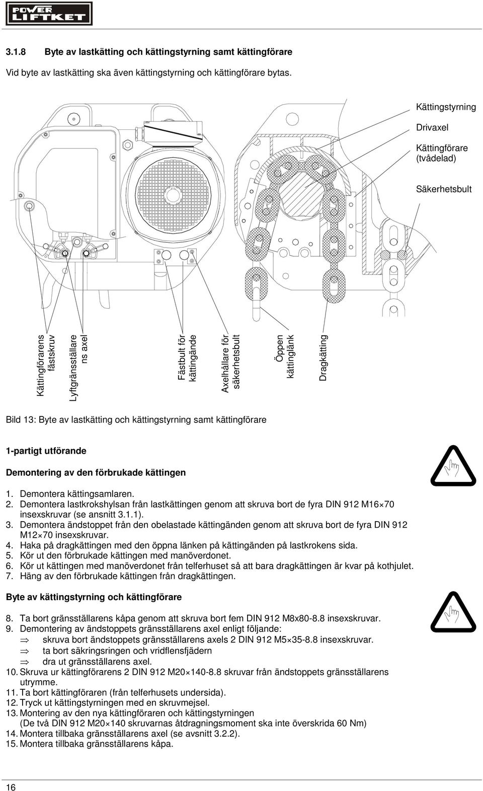 Dragkätting Bild 13: Byte av lastkätting och kättingstyrning samt kättingförare 1-partigt utförande Demontering av den förbrukade kättingen 1. Demontera kättingsamlaren. 2.