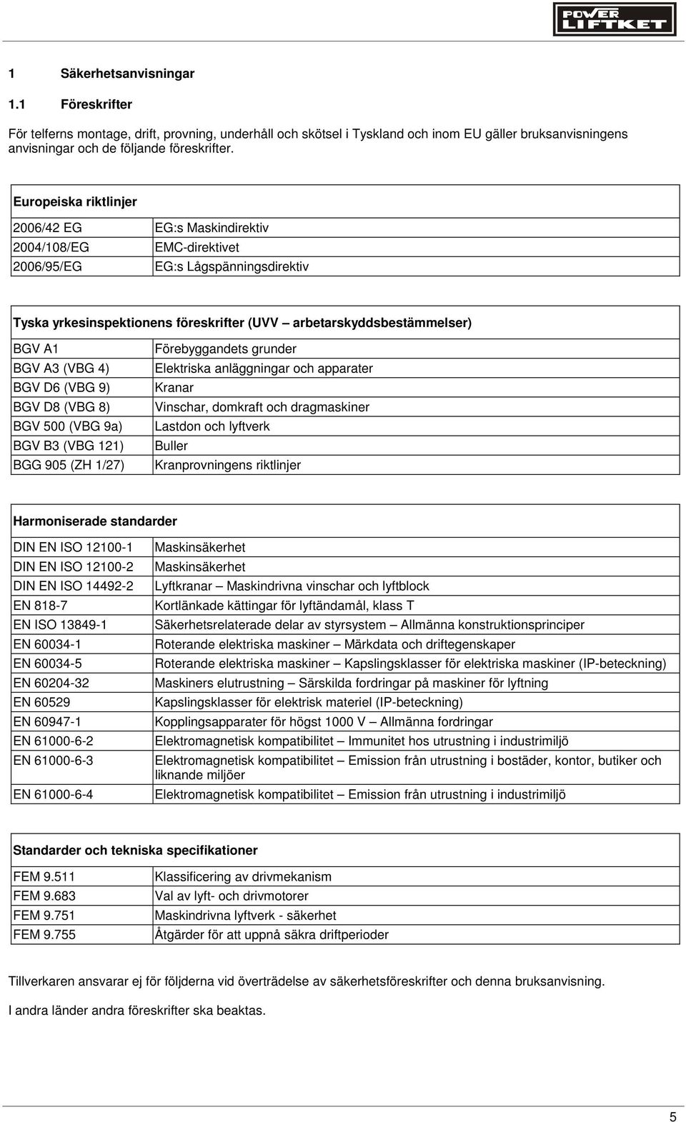 A3 (VBG 4) BGV D6 (VBG 9) BGV D8 (VBG 8) BGV 500 (VBG 9a) BGV B3 (VBG 121) BGG 905 (ZH 1/27) Förebyggandets grunder Elektriska anläggningar och apparater Kranar Vinschar, domkraft och dragmaskiner