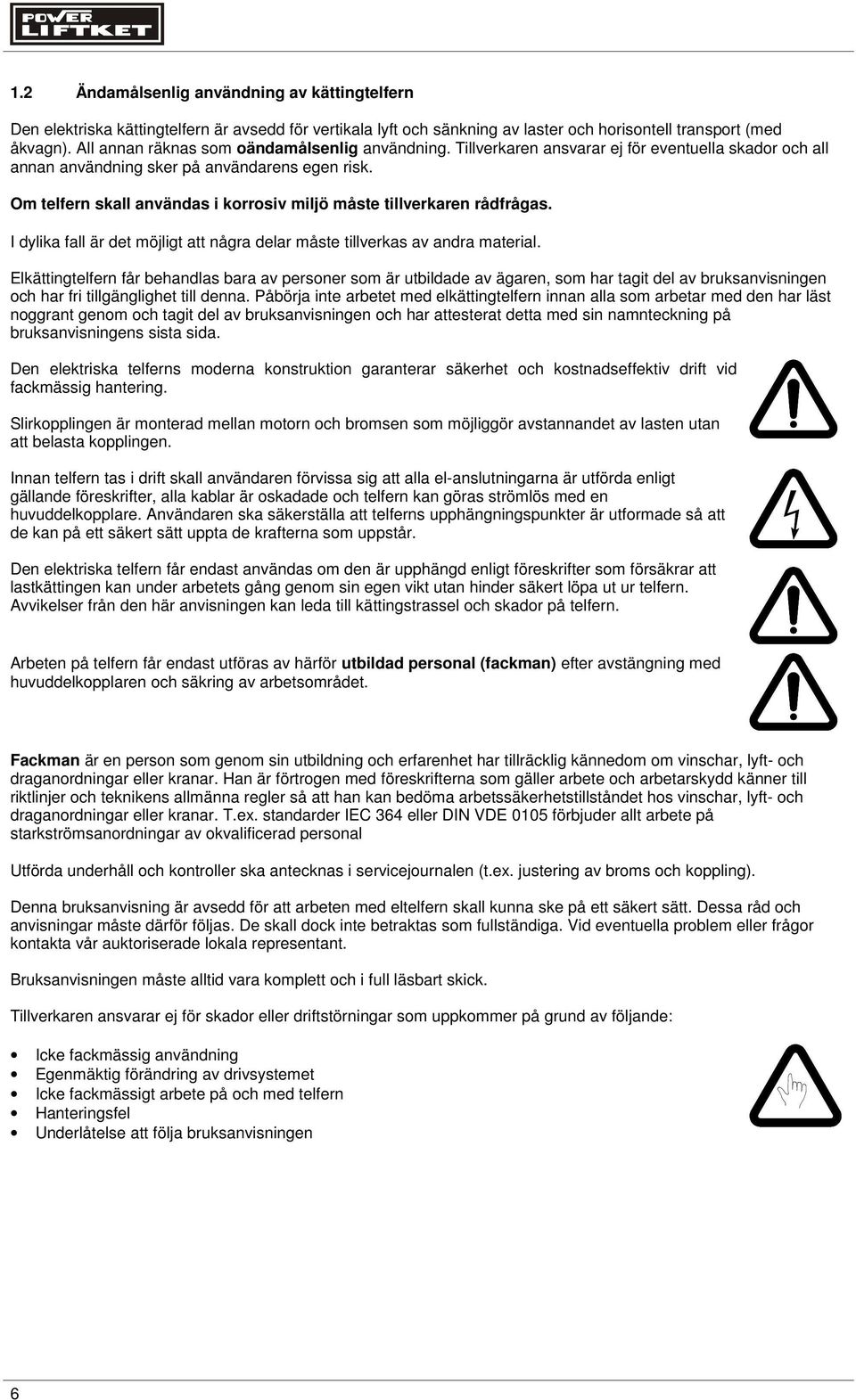Om telfern skall användas i korrosiv miljö måste tillverkaren rådfrågas. I dylika fall är det möjligt att några delar måste tillverkas av andra material.
